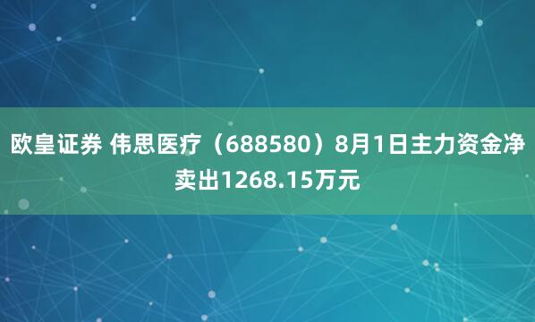 欧皇证券 伟思医疗（688580）8月1日主力资金净卖出1268.15万元