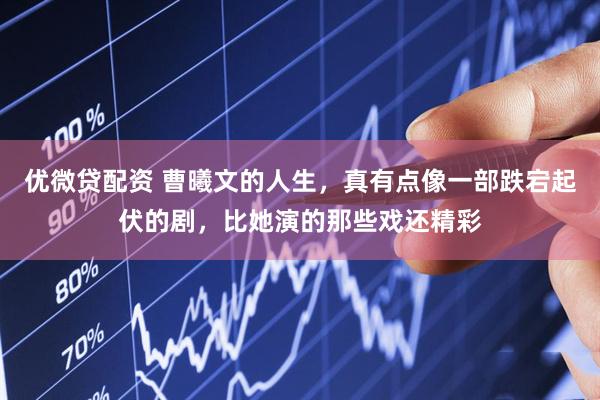 优微贷配资 曹曦文的人生，真有点像一部跌宕起伏的剧，比她演的那些戏还精彩